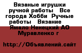 Вязаные игрушки ручной работы - Все города Хобби. Ручные работы » Вязание   . Ямало-Ненецкий АО,Муравленко г.